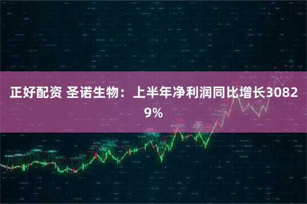 正好配资 圣诺生物：上半年净利润同比增长30829%