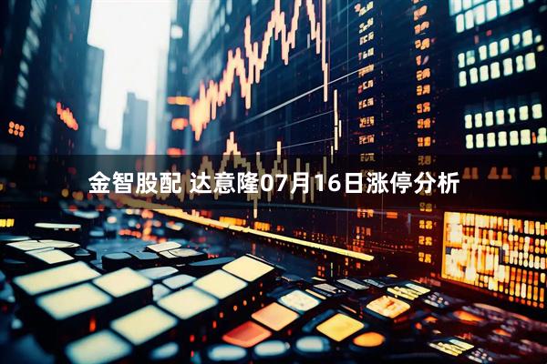 金智股配 达意隆07月16日涨停分析