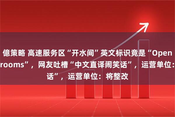 億策略 高速服务区“开水间”英文标识竟是“Open Water rooms”，网友吐槽“中文直译闹笑话”，运营单位：将整改